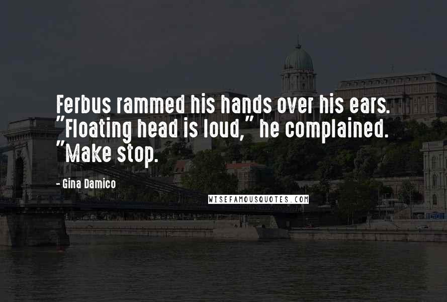 Gina Damico Quotes: Ferbus rammed his hands over his ears. "Floating head is loud," he complained. "Make stop.