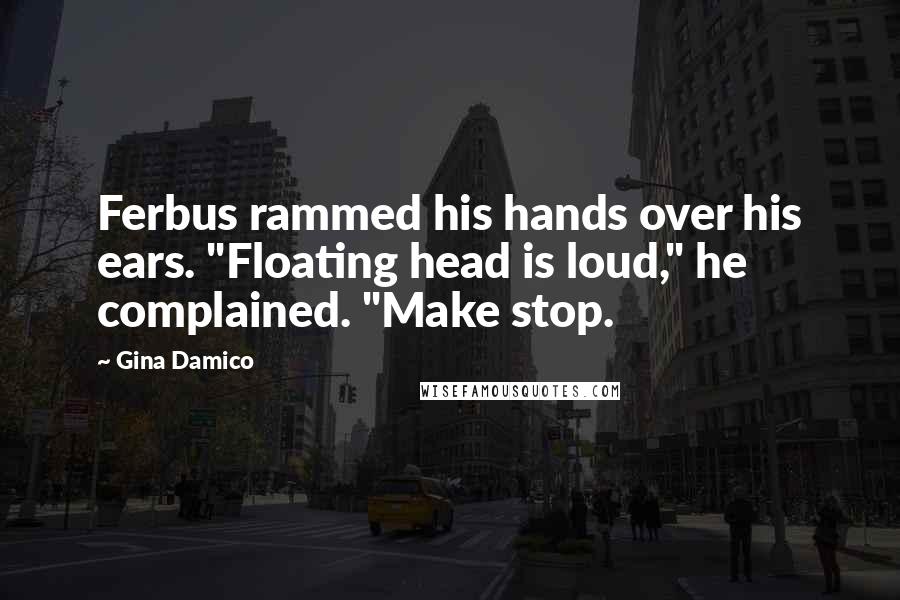 Gina Damico Quotes: Ferbus rammed his hands over his ears. "Floating head is loud," he complained. "Make stop.