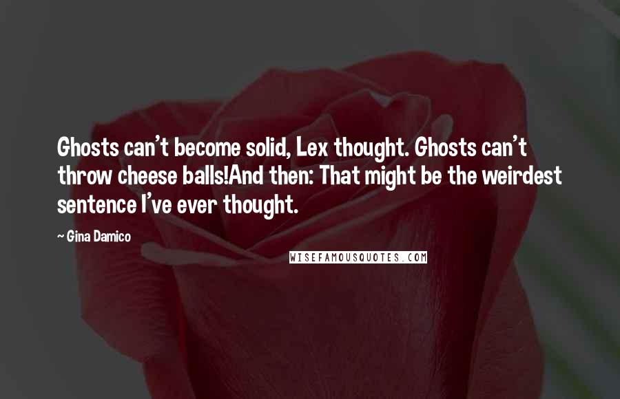 Gina Damico Quotes: Ghosts can't become solid, Lex thought. Ghosts can't throw cheese balls!And then: That might be the weirdest sentence I've ever thought.