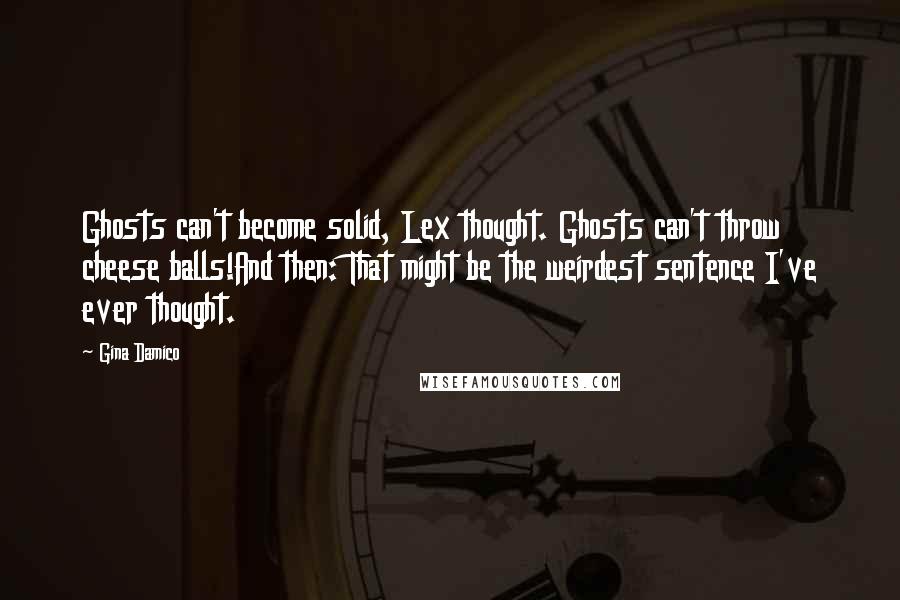 Gina Damico Quotes: Ghosts can't become solid, Lex thought. Ghosts can't throw cheese balls!And then: That might be the weirdest sentence I've ever thought.