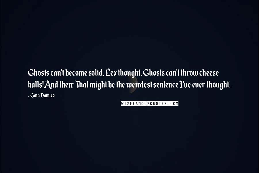 Gina Damico Quotes: Ghosts can't become solid, Lex thought. Ghosts can't throw cheese balls!And then: That might be the weirdest sentence I've ever thought.