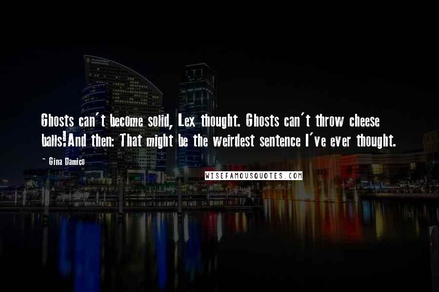 Gina Damico Quotes: Ghosts can't become solid, Lex thought. Ghosts can't throw cheese balls!And then: That might be the weirdest sentence I've ever thought.
