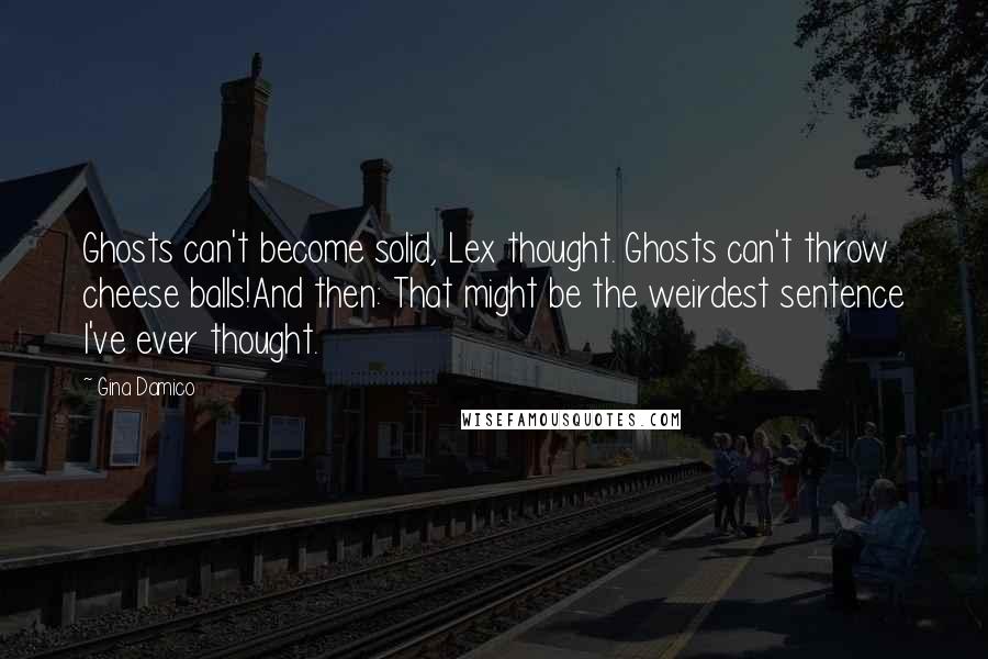 Gina Damico Quotes: Ghosts can't become solid, Lex thought. Ghosts can't throw cheese balls!And then: That might be the weirdest sentence I've ever thought.