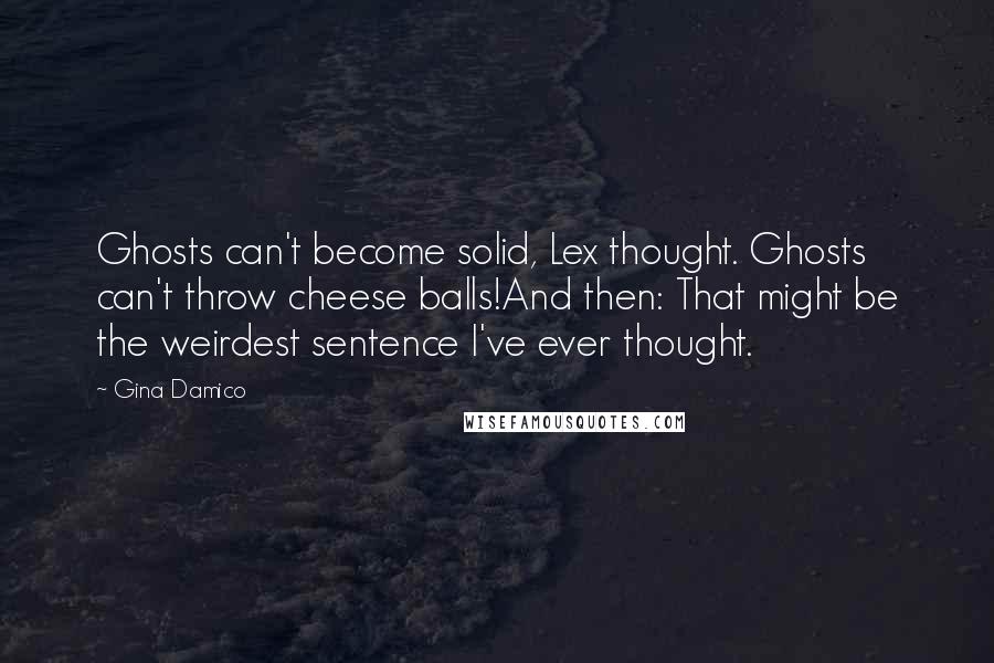 Gina Damico Quotes: Ghosts can't become solid, Lex thought. Ghosts can't throw cheese balls!And then: That might be the weirdest sentence I've ever thought.