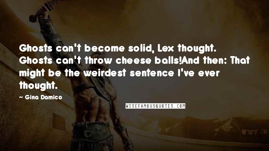 Gina Damico Quotes: Ghosts can't become solid, Lex thought. Ghosts can't throw cheese balls!And then: That might be the weirdest sentence I've ever thought.