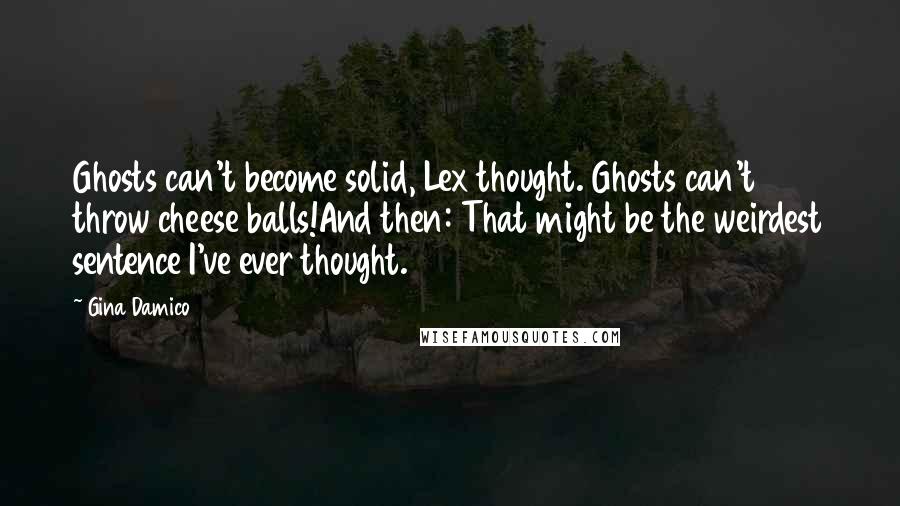 Gina Damico Quotes: Ghosts can't become solid, Lex thought. Ghosts can't throw cheese balls!And then: That might be the weirdest sentence I've ever thought.