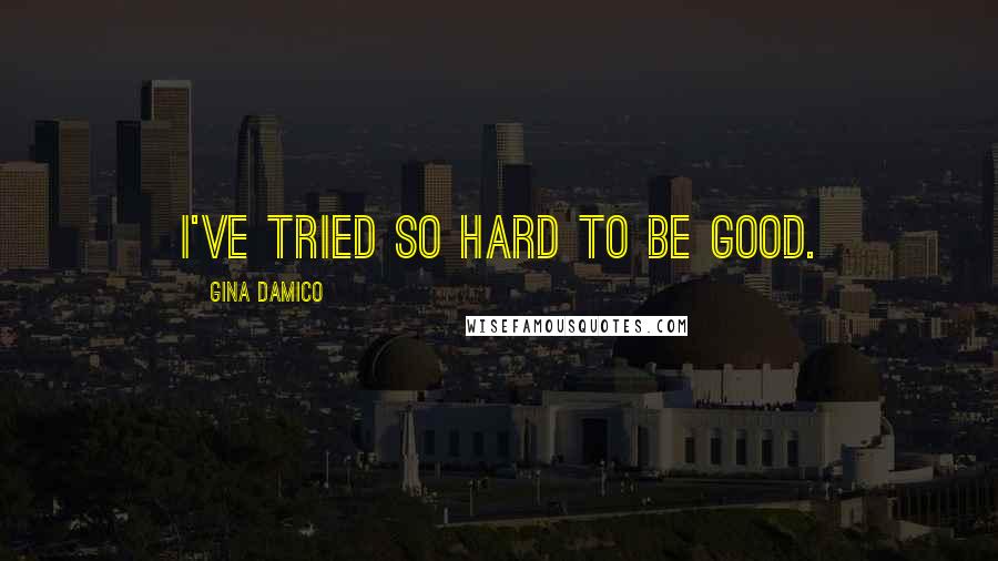 Gina Damico Quotes: I've tried so hard to be good.