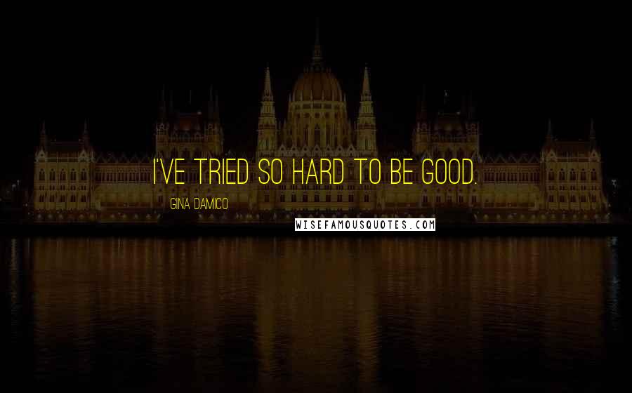 Gina Damico Quotes: I've tried so hard to be good.