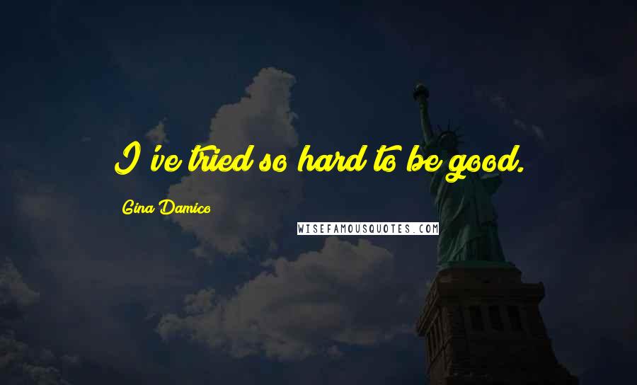 Gina Damico Quotes: I've tried so hard to be good.