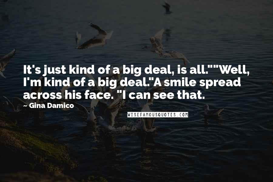Gina Damico Quotes: It's just kind of a big deal, is all.""Well, I'm kind of a big deal."A smile spread across his face. "I can see that.