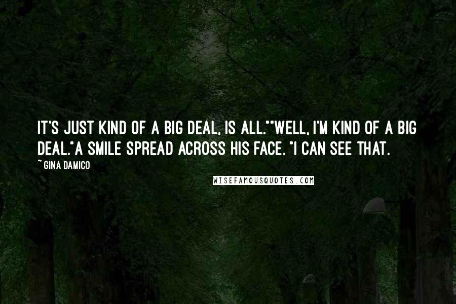 Gina Damico Quotes: It's just kind of a big deal, is all.""Well, I'm kind of a big deal."A smile spread across his face. "I can see that.