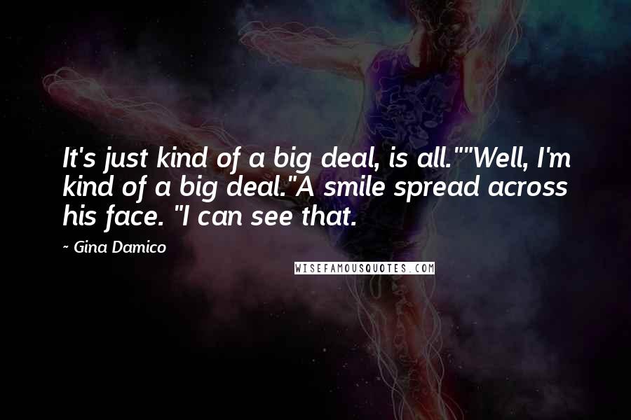 Gina Damico Quotes: It's just kind of a big deal, is all.""Well, I'm kind of a big deal."A smile spread across his face. "I can see that.