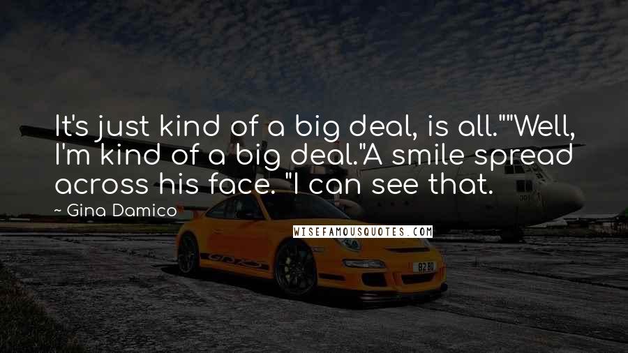 Gina Damico Quotes: It's just kind of a big deal, is all.""Well, I'm kind of a big deal."A smile spread across his face. "I can see that.