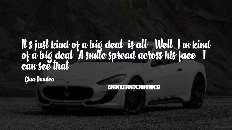 Gina Damico Quotes: It's just kind of a big deal, is all.""Well, I'm kind of a big deal."A smile spread across his face. "I can see that.
