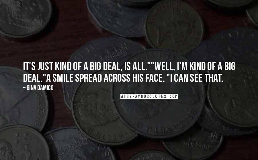 Gina Damico Quotes: It's just kind of a big deal, is all.""Well, I'm kind of a big deal."A smile spread across his face. "I can see that.