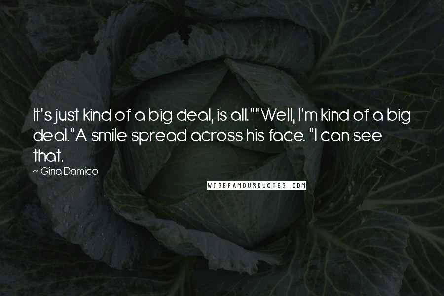 Gina Damico Quotes: It's just kind of a big deal, is all.""Well, I'm kind of a big deal."A smile spread across his face. "I can see that.