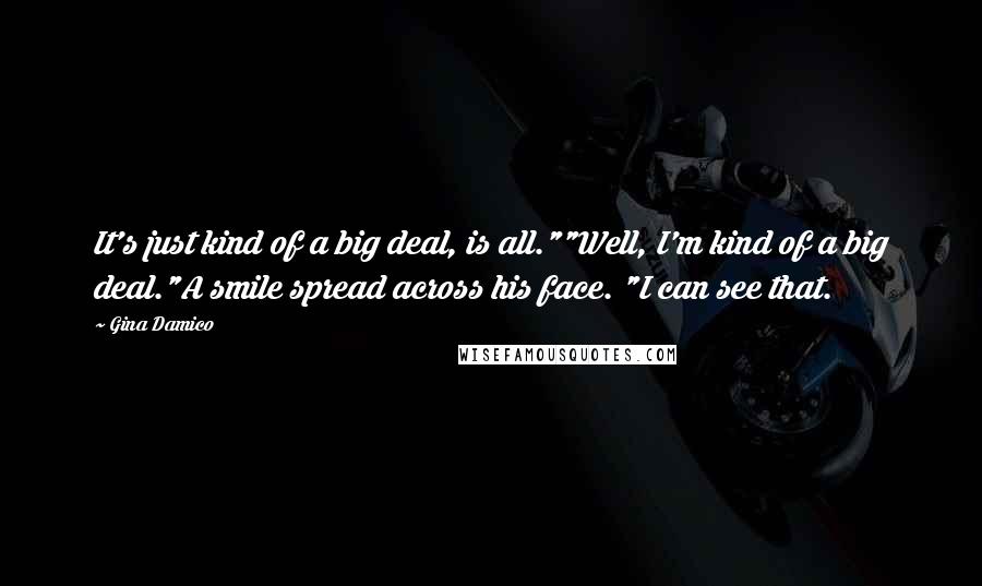 Gina Damico Quotes: It's just kind of a big deal, is all.""Well, I'm kind of a big deal."A smile spread across his face. "I can see that.