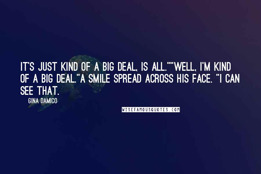 Gina Damico Quotes: It's just kind of a big deal, is all.""Well, I'm kind of a big deal."A smile spread across his face. "I can see that.