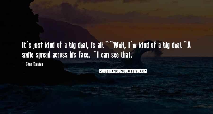 Gina Damico Quotes: It's just kind of a big deal, is all.""Well, I'm kind of a big deal."A smile spread across his face. "I can see that.