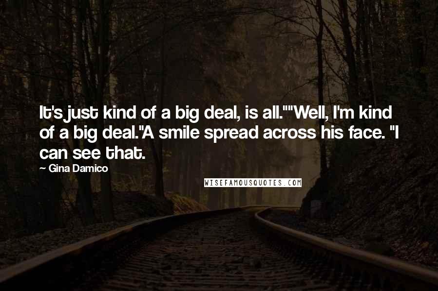 Gina Damico Quotes: It's just kind of a big deal, is all.""Well, I'm kind of a big deal."A smile spread across his face. "I can see that.