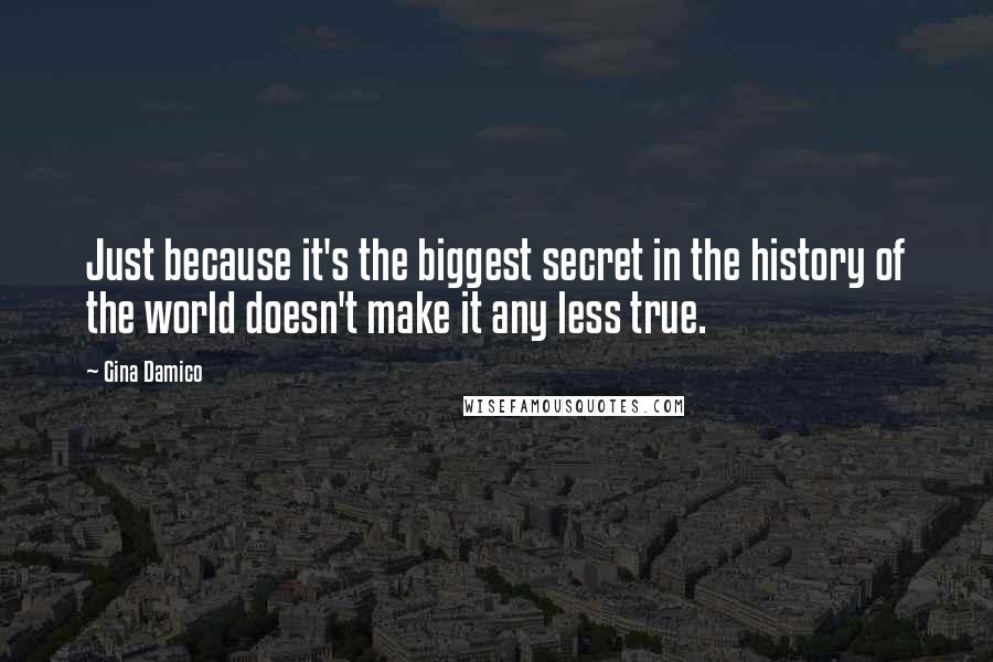 Gina Damico Quotes: Just because it's the biggest secret in the history of the world doesn't make it any less true.