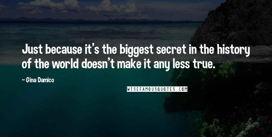 Gina Damico Quotes: Just because it's the biggest secret in the history of the world doesn't make it any less true.
