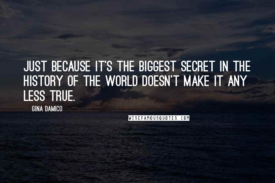 Gina Damico Quotes: Just because it's the biggest secret in the history of the world doesn't make it any less true.