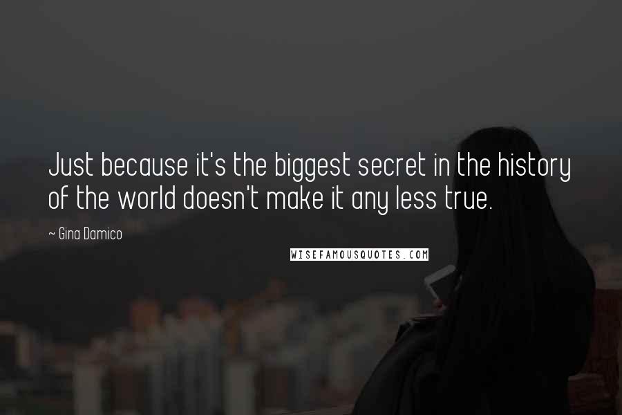 Gina Damico Quotes: Just because it's the biggest secret in the history of the world doesn't make it any less true.