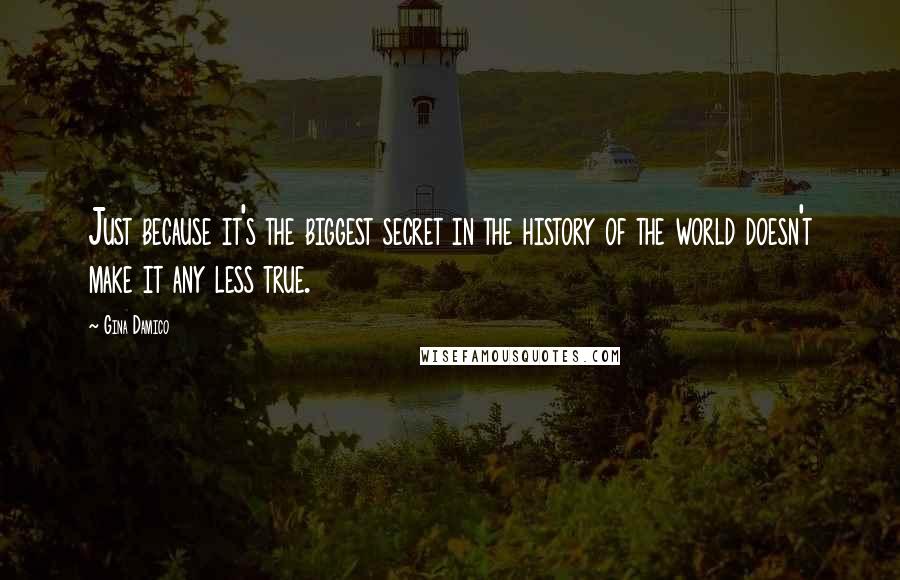 Gina Damico Quotes: Just because it's the biggest secret in the history of the world doesn't make it any less true.