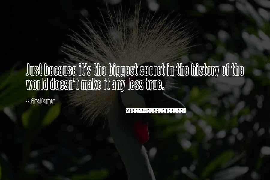 Gina Damico Quotes: Just because it's the biggest secret in the history of the world doesn't make it any less true.