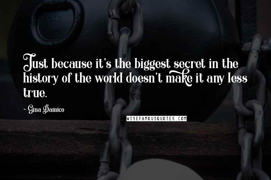 Gina Damico Quotes: Just because it's the biggest secret in the history of the world doesn't make it any less true.