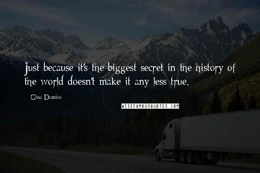Gina Damico Quotes: Just because it's the biggest secret in the history of the world doesn't make it any less true.