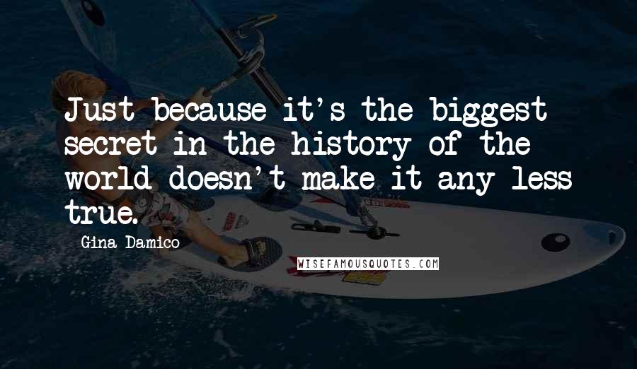 Gina Damico Quotes: Just because it's the biggest secret in the history of the world doesn't make it any less true.