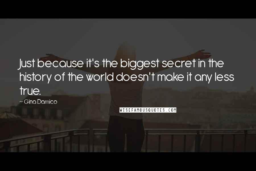 Gina Damico Quotes: Just because it's the biggest secret in the history of the world doesn't make it any less true.