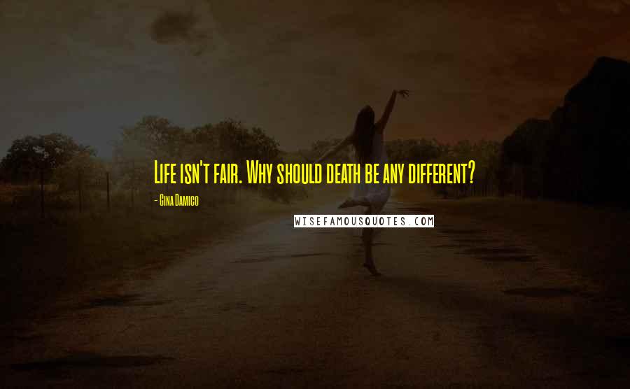 Gina Damico Quotes: Life isn't fair. Why should death be any different?