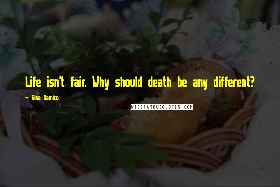 Gina Damico Quotes: Life isn't fair. Why should death be any different?