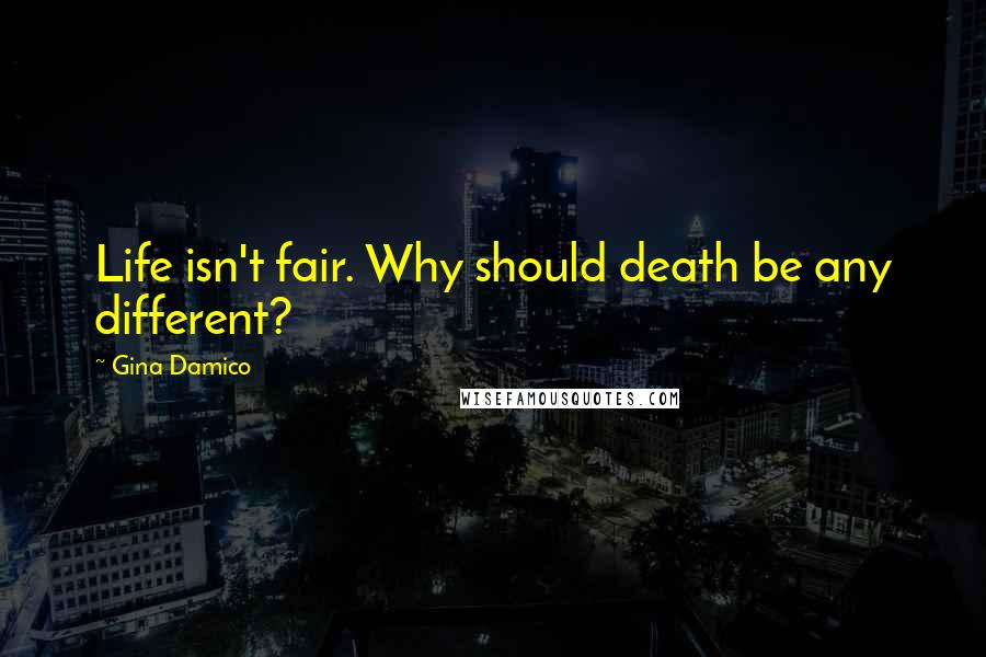 Gina Damico Quotes: Life isn't fair. Why should death be any different?