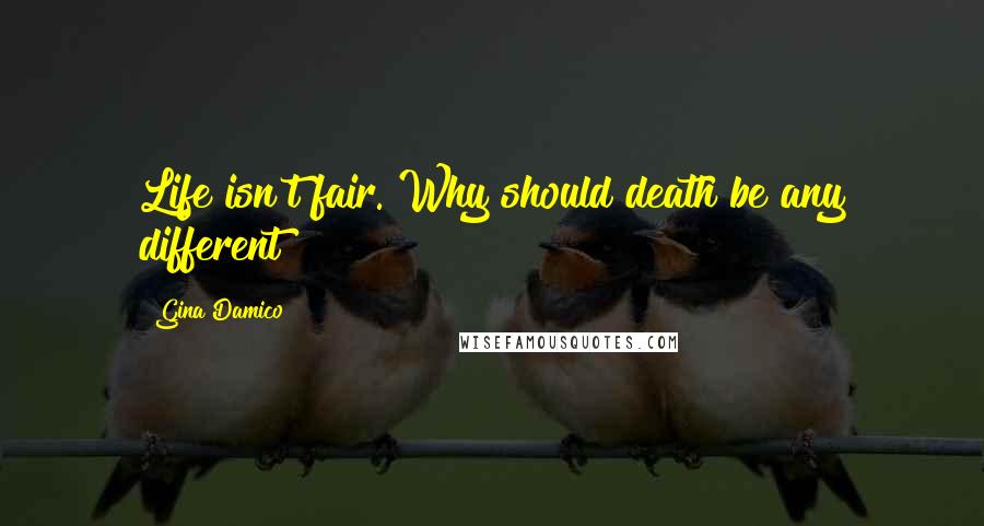 Gina Damico Quotes: Life isn't fair. Why should death be any different?