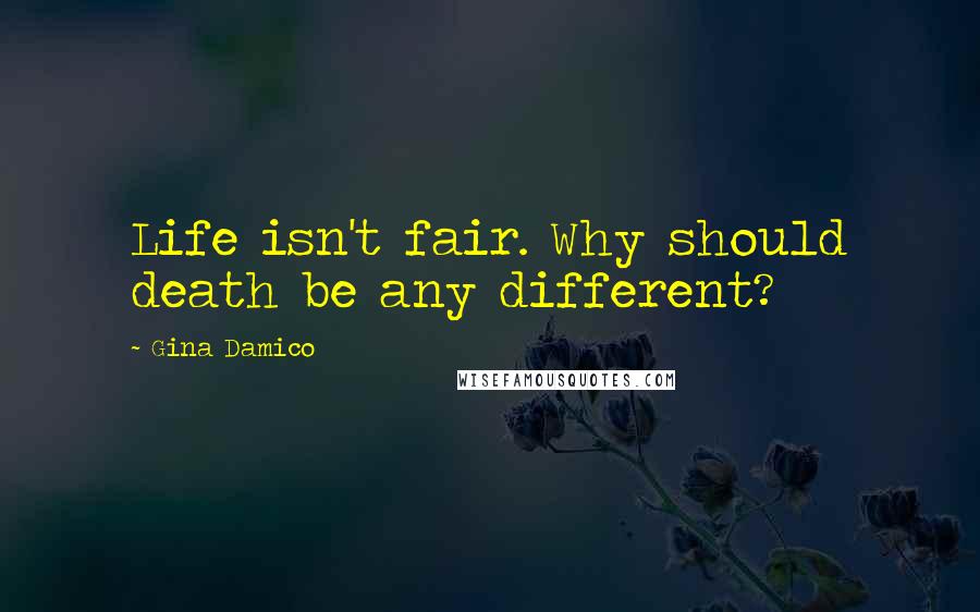 Gina Damico Quotes: Life isn't fair. Why should death be any different?