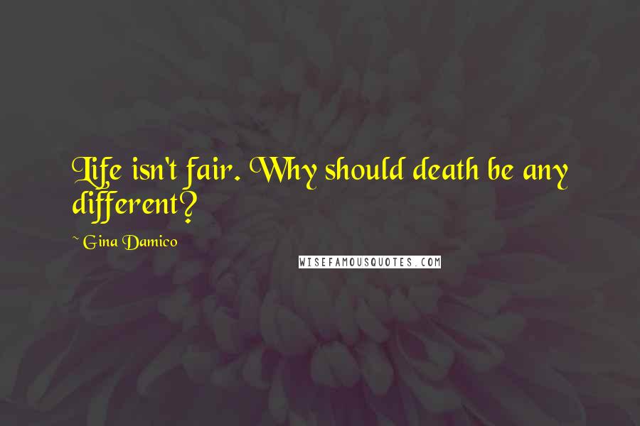 Gina Damico Quotes: Life isn't fair. Why should death be any different?