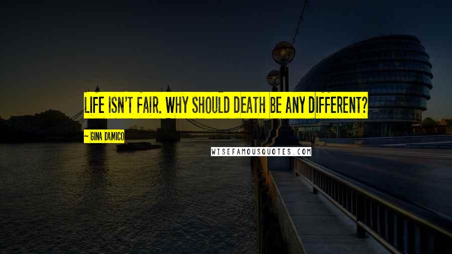 Gina Damico Quotes: Life isn't fair. Why should death be any different?