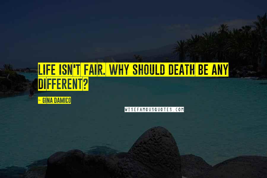 Gina Damico Quotes: Life isn't fair. Why should death be any different?