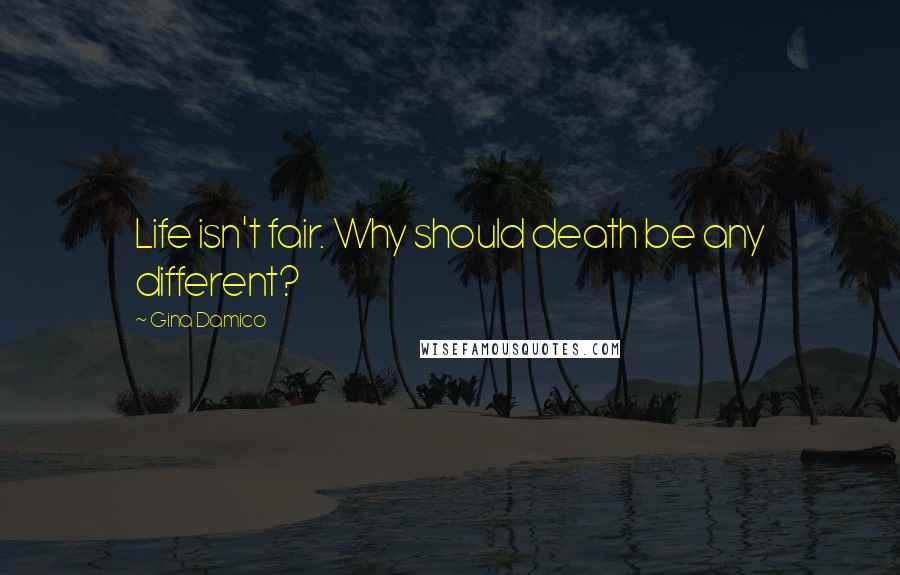 Gina Damico Quotes: Life isn't fair. Why should death be any different?