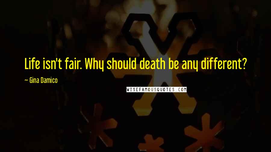 Gina Damico Quotes: Life isn't fair. Why should death be any different?