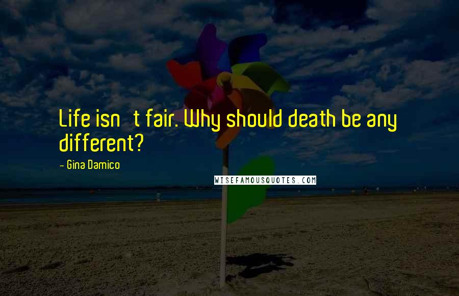 Gina Damico Quotes: Life isn't fair. Why should death be any different?