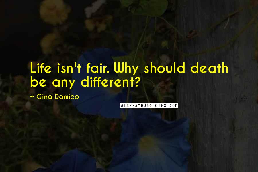 Gina Damico Quotes: Life isn't fair. Why should death be any different?