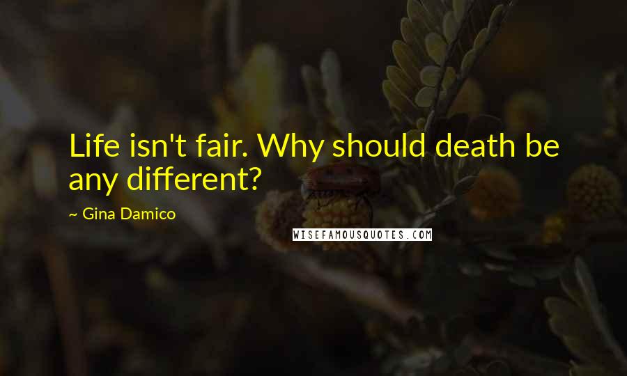 Gina Damico Quotes: Life isn't fair. Why should death be any different?