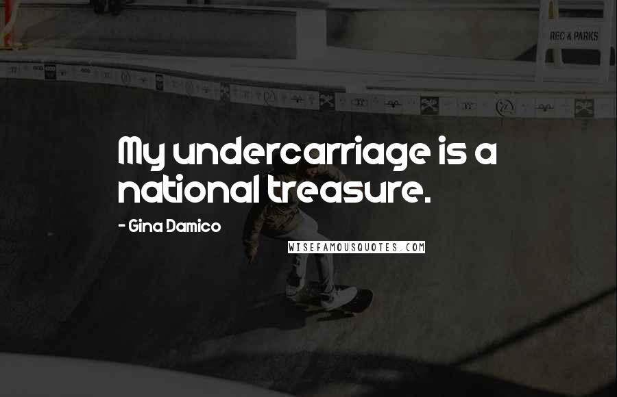 Gina Damico Quotes: My undercarriage is a national treasure.