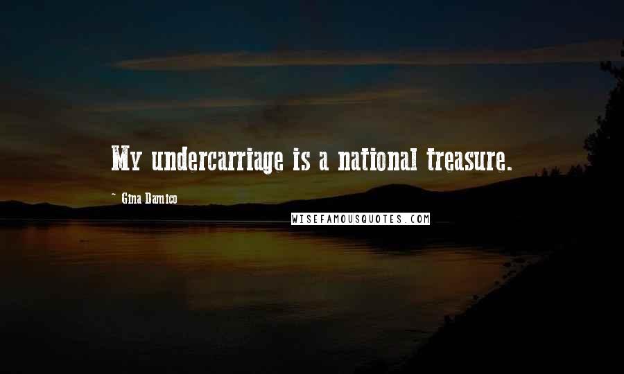 Gina Damico Quotes: My undercarriage is a national treasure.