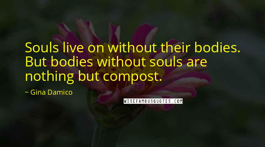 Gina Damico Quotes: Souls live on without their bodies. But bodies without souls are nothing but compost.